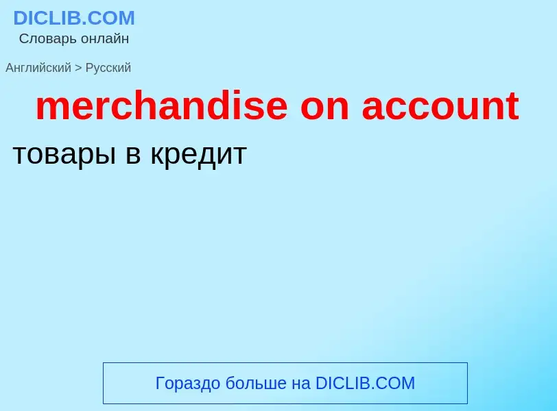 What is the Russian for merchandise on account? Translation of &#39merchandise on account&#39 to Rus