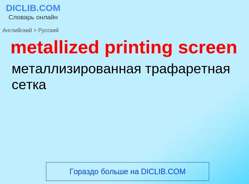 Как переводится metallized printing screen на Русский язык