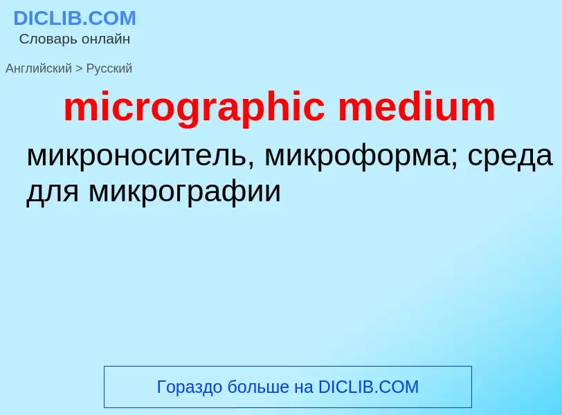 Как переводится micrographic medium на Русский язык