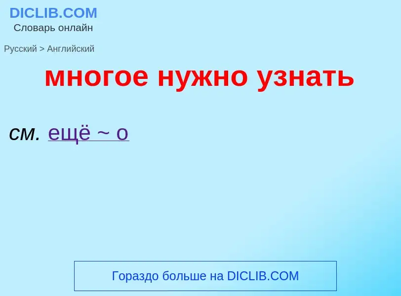 Μετάφραση του &#39многое нужно узнать&#39 σε Αγγλικά