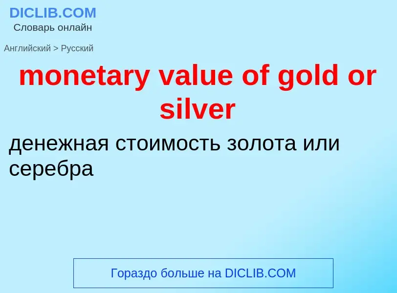 Μετάφραση του &#39monetary value of gold or silver&#39 σε Ρωσικά