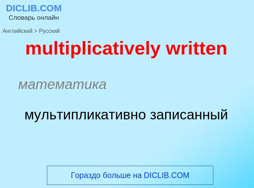 ¿Cómo se dice multiplicatively written en Ruso? Traducción de &#39multiplicatively written&#39 al Ru