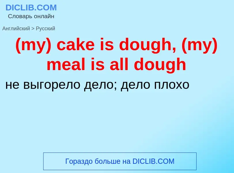 Как переводится (my) cake is dough, (my) meal is all dough на Русский язык