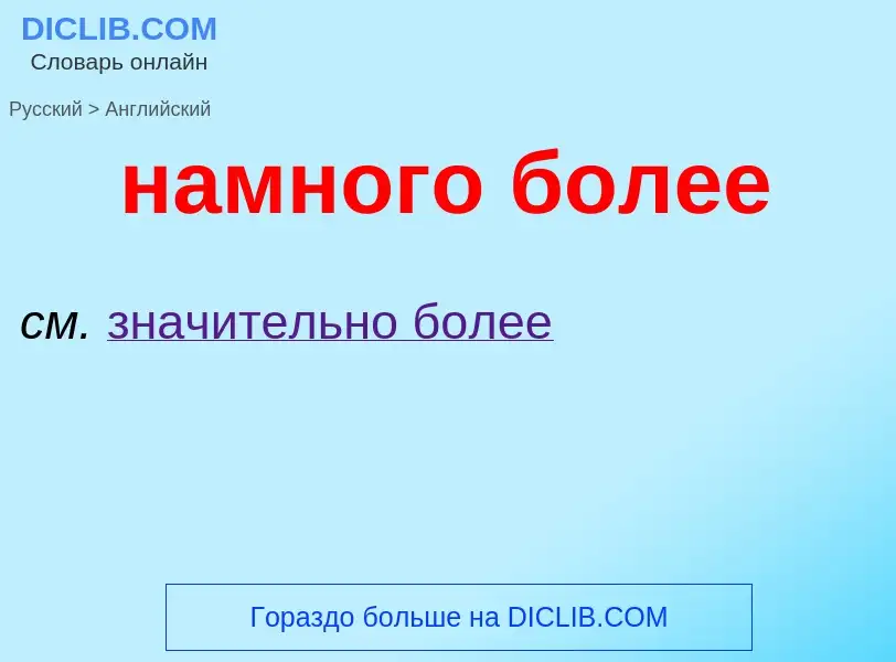 Μετάφραση του &#39намного более&#39 σε Αγγλικά