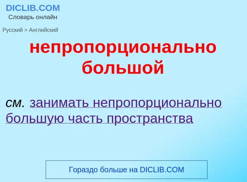 ¿Cómo se dice непропорционально большой en Inglés? Traducción de &#39непропорционально большой&#39 a