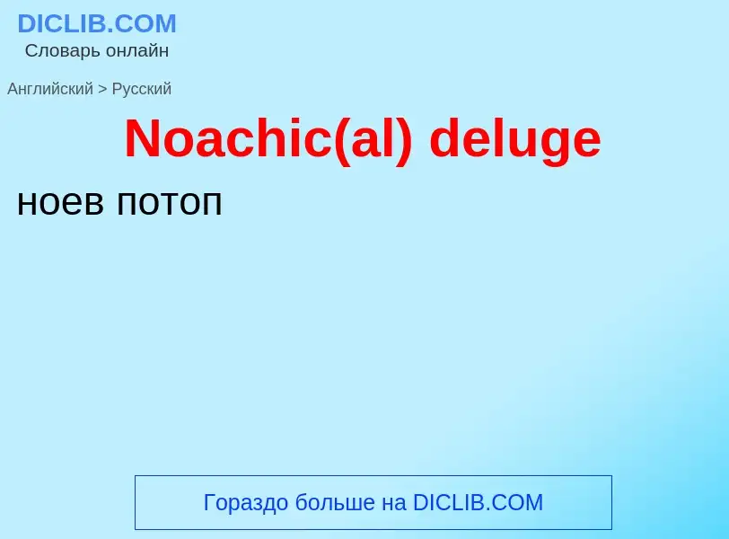 ¿Cómo se dice Noachic(al) deluge en Ruso? Traducción de &#39Noachic(al) deluge&#39 al Ruso