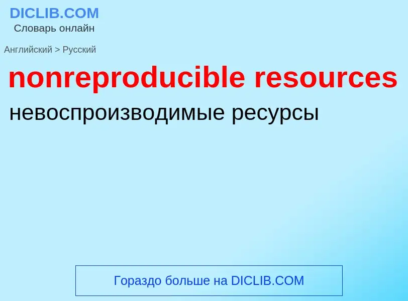 ¿Cómo se dice nonreproducible resources en Ruso? Traducción de &#39nonreproducible resources&#39 al 