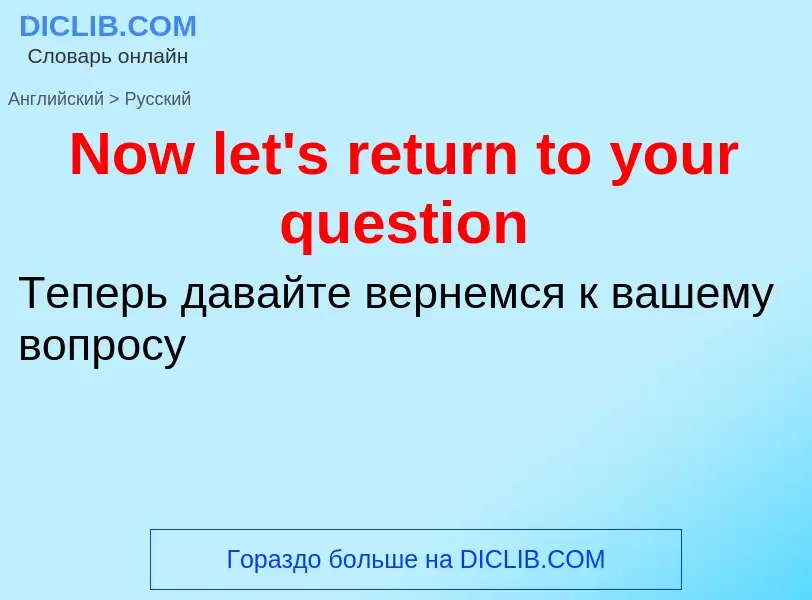 Übersetzung von &#39Now let's return to your question&#39 in Russisch