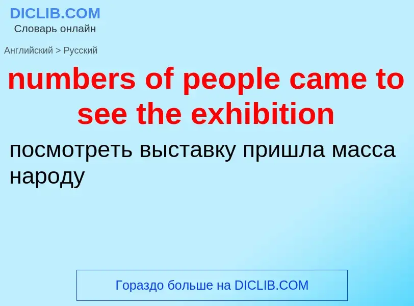 Traduction de &#39numbers of people came to see the exhibition&#39 en Russe