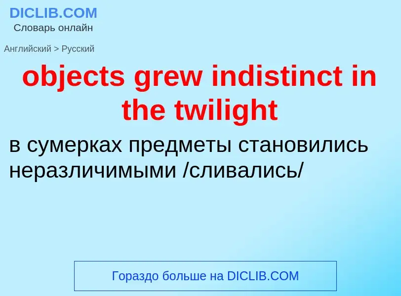 Как переводится objects grew indistinct in the twilight на Русский язык