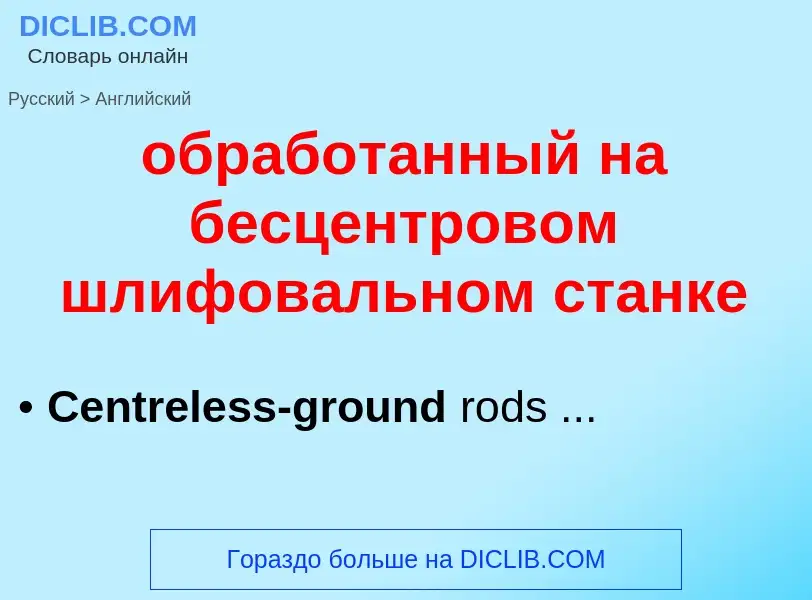 Como se diz обработанный на бесцентровом шлифовальном станке em Inglês? Tradução de &#39обработанный