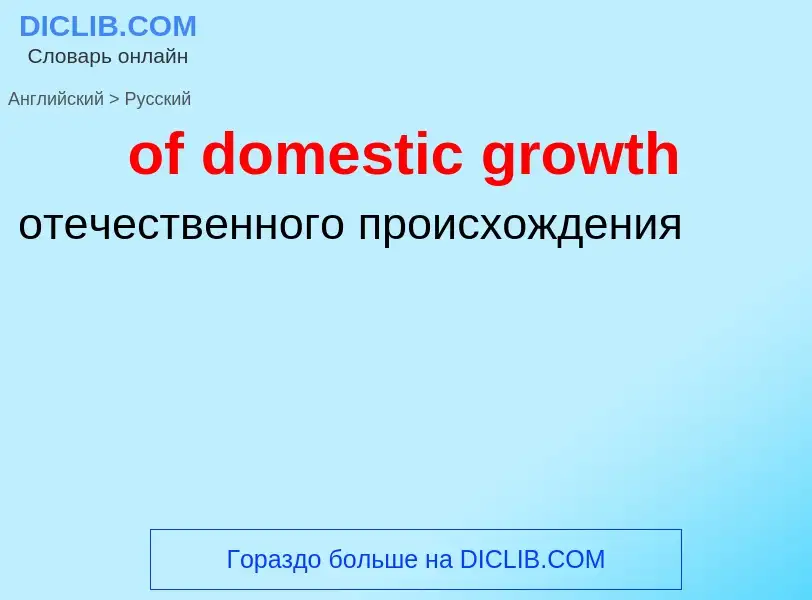 Как переводится of domestic growth на Русский язык