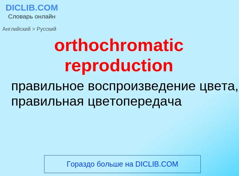 Как переводится orthochromatic reproduction на Русский язык