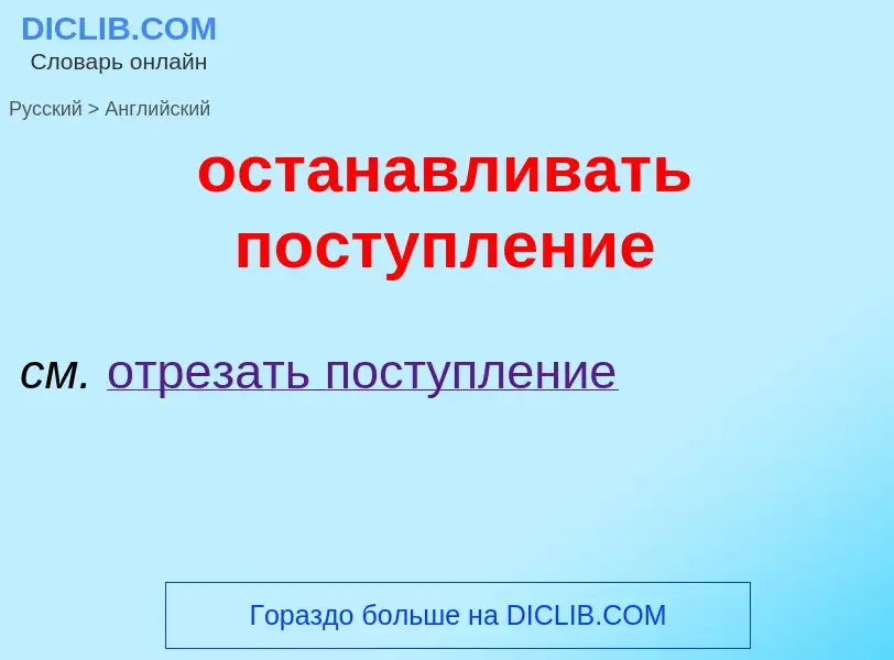 Como se diz останавливать поступление em Inglês? Tradução de &#39останавливать поступление&#39 em In