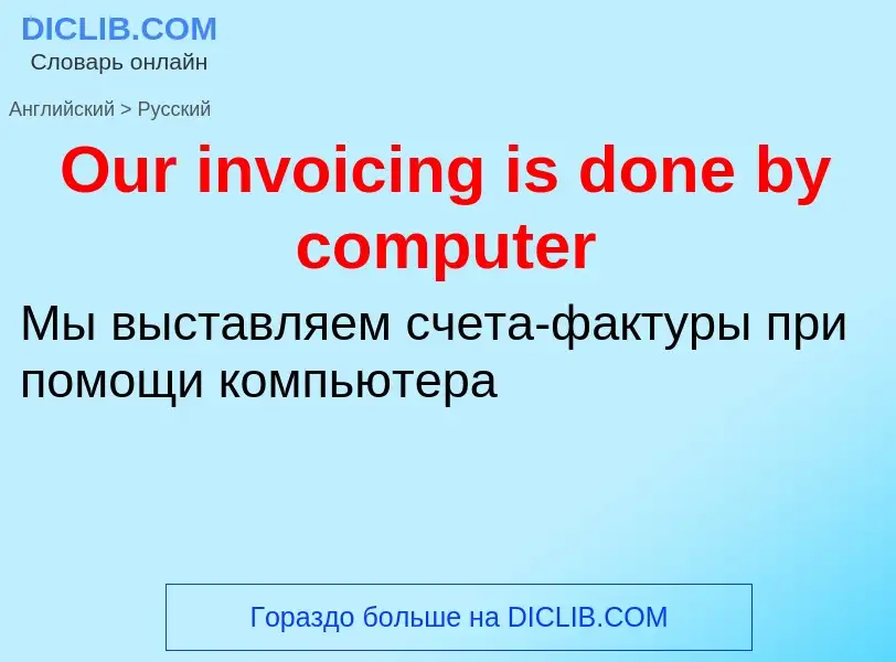 Как переводится Our invoicing is done by computer на Русский язык