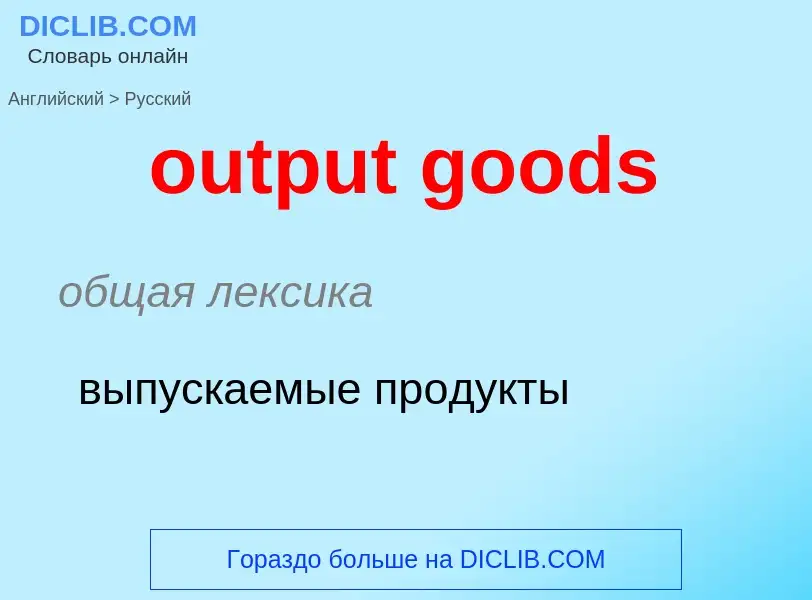 Como se diz output goods em Russo? Tradução de &#39output goods&#39 em Russo