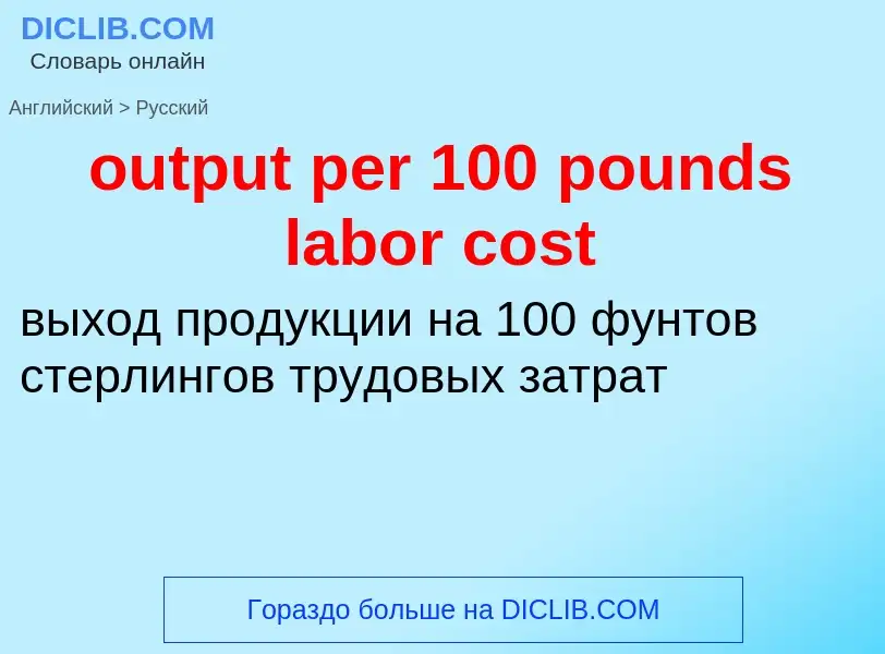 Как переводится output per 100 pounds labor cost на Русский язык