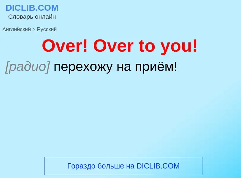 Как переводится Over! Over to you! на Русский язык