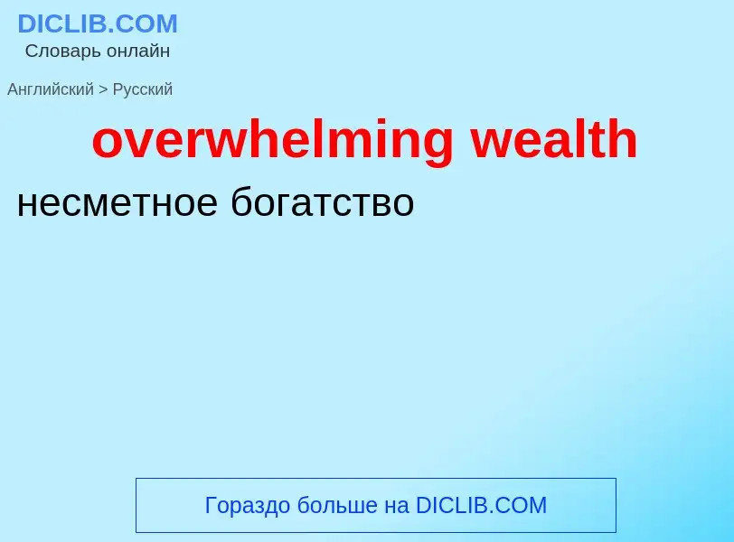 Como se diz overwhelming wealth em Russo? Tradução de &#39overwhelming wealth&#39 em Russo