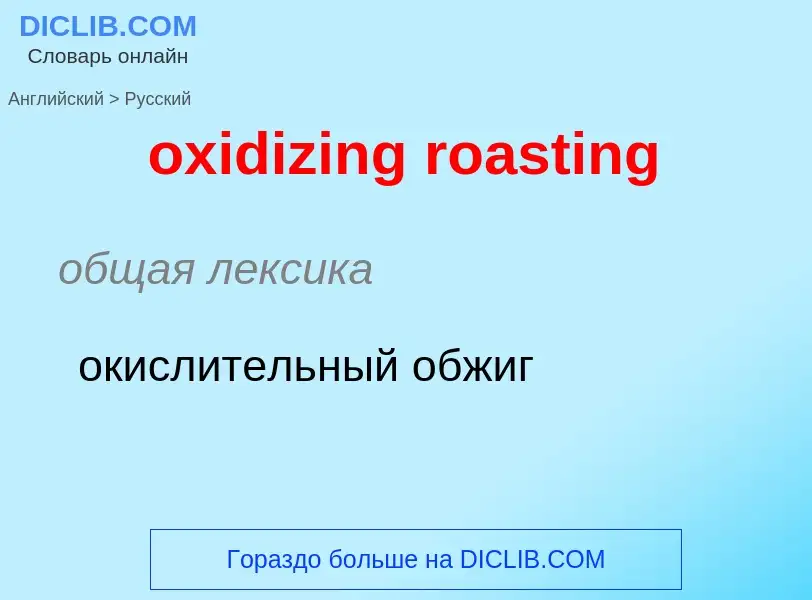 Como se diz oxidizing roasting em Russo? Tradução de &#39oxidizing roasting&#39 em Russo