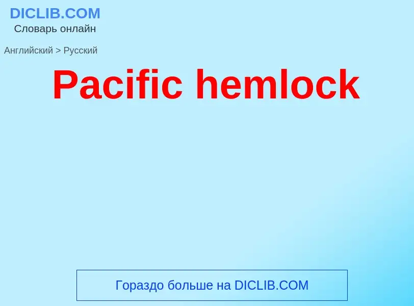 Как переводится Pacific hemlock на Русский язык