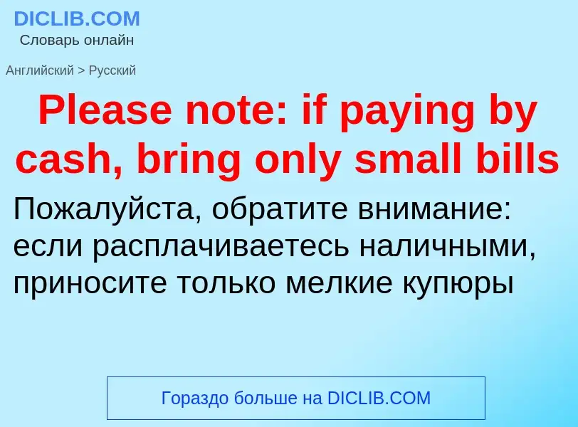 ¿Cómo se dice Please note: if paying by cash, bring only small bills en Ruso? Traducción de &#39Plea