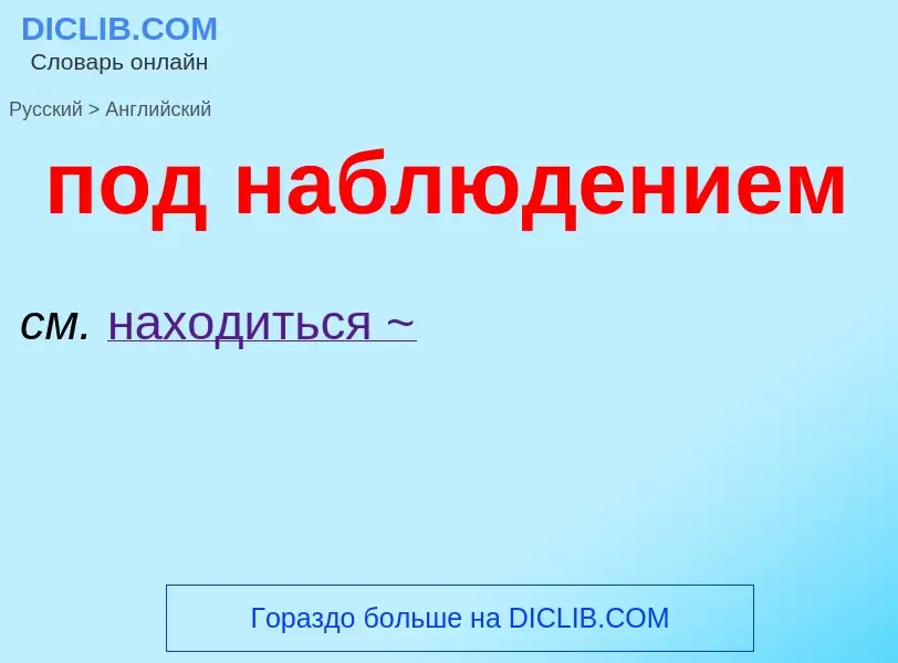 ¿Cómo se dice под наблюдением en Inglés? Traducción de &#39под наблюдением&#39 al Inglés