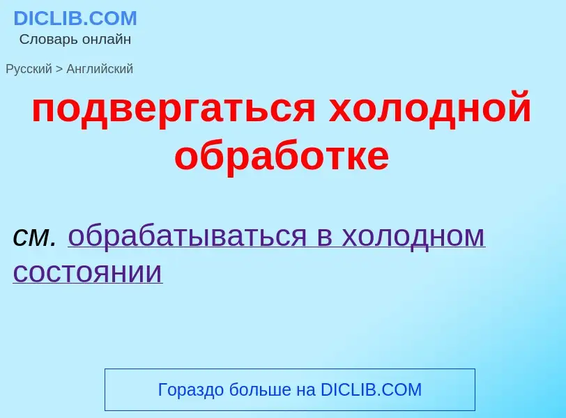 ¿Cómo se dice подвергаться холодной обработке en Inglés? Traducción de &#39подвергаться холодной обр