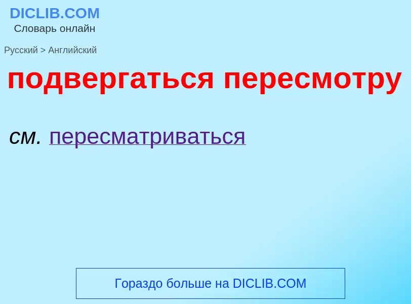 ¿Cómo se dice подвергаться пересмотру en Inglés? Traducción de &#39подвергаться пересмотру&#39 al In