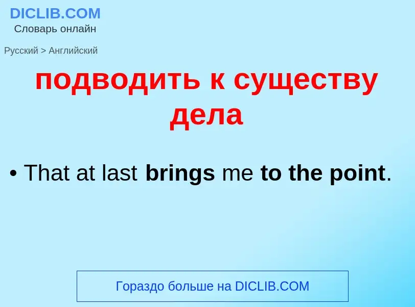 ¿Cómo se dice подводить к существу дела en Inglés? Traducción de &#39подводить к существу дела&#39 a