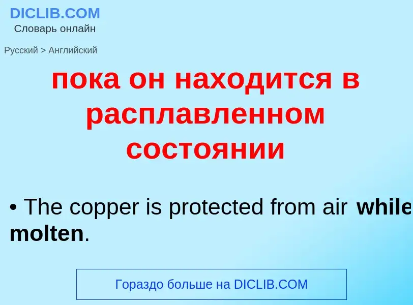 ¿Cómo se dice пока он находится в расплавленном состоянии en Inglés? Traducción de &#39пока он наход