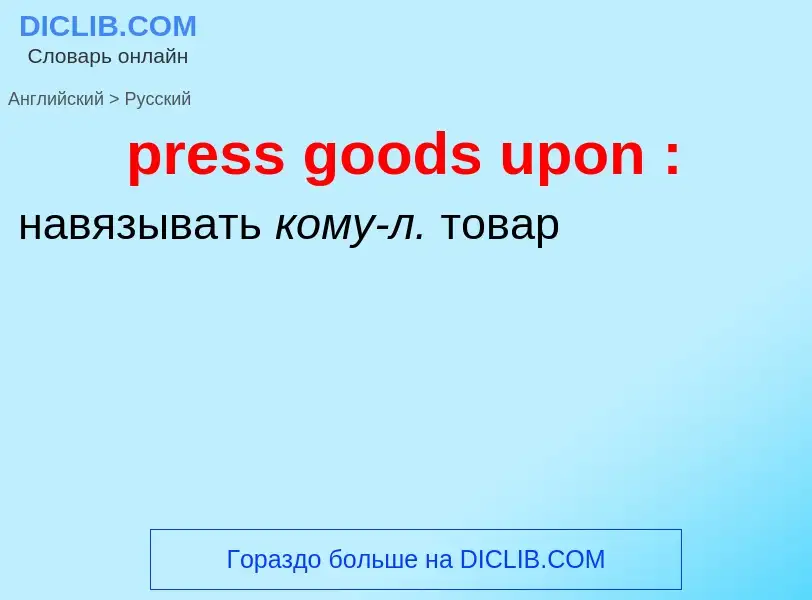 Как переводится press goods upon : на Русский язык