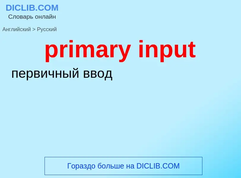 Como se diz primary input em Russo? Tradução de &#39primary input&#39 em Russo