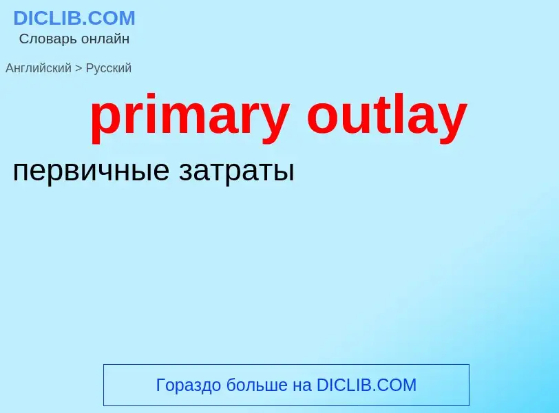 Übersetzung von &#39primary outlay&#39 in Russisch