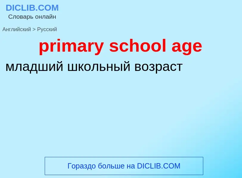 What is the Russian for primary school age? Translation of &#39primary school age&#39 to Russian