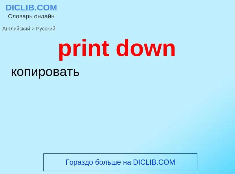 Как переводится print down на Русский язык