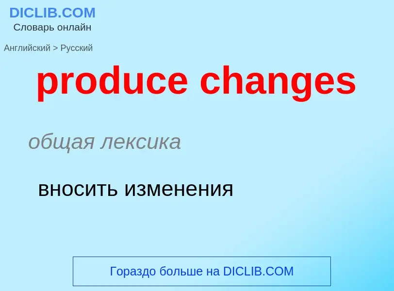 Как переводится produce changes на Русский язык