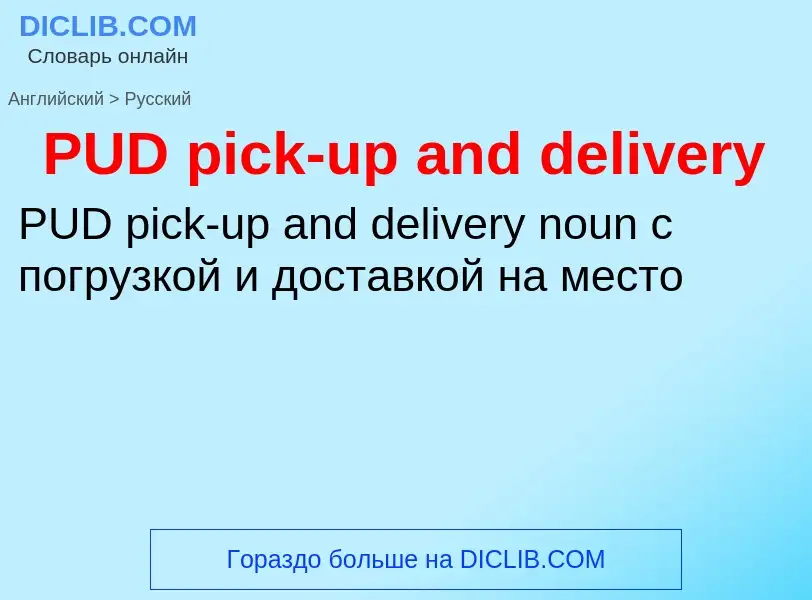 Как переводится PUD pick-up and delivery на Русский язык