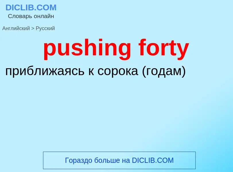 Как переводится pushing forty на Русский язык