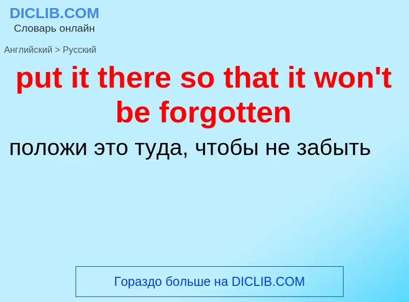 Как переводится put it there so that it won't be forgotten на Русский язык