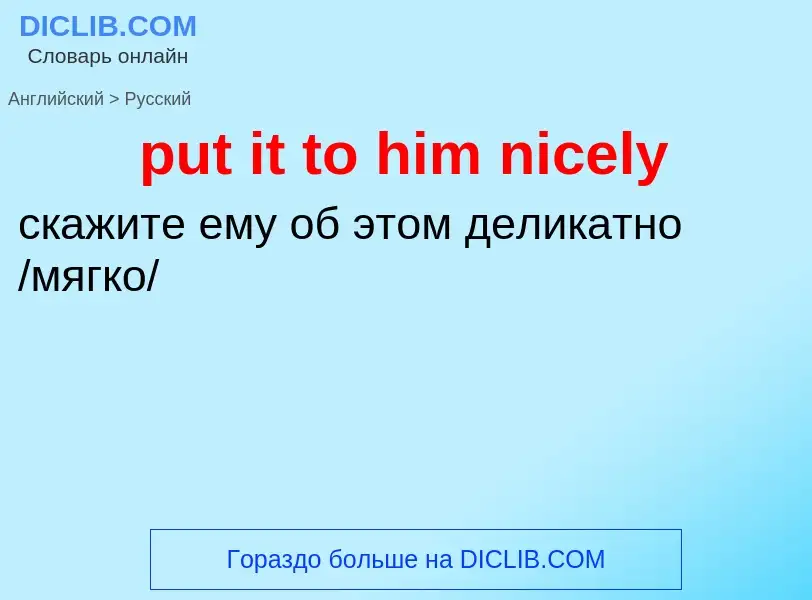 Как переводится put it to him nicely на Русский язык