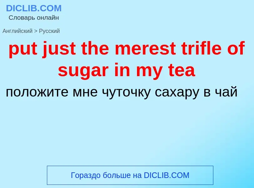 Как переводится put just the merest trifle of sugar in my tea на Русский язык