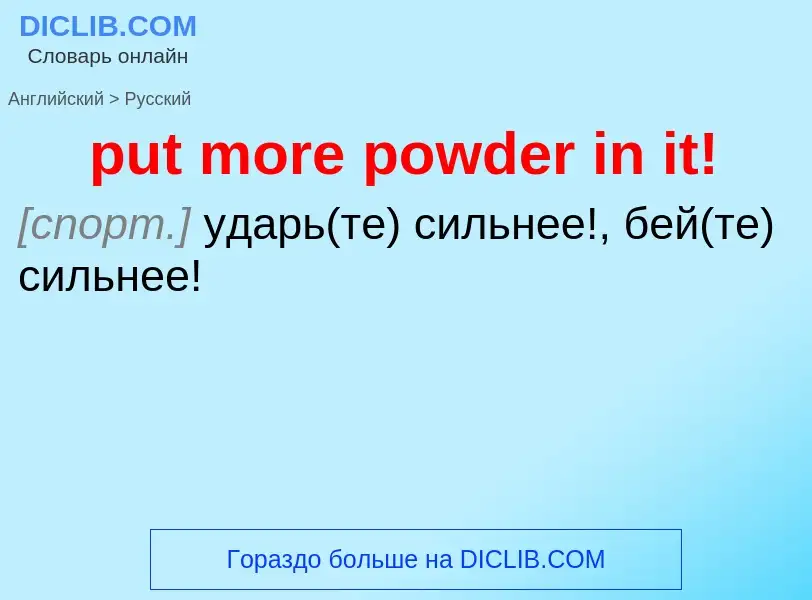 Как переводится put more powder in it! на Русский язык