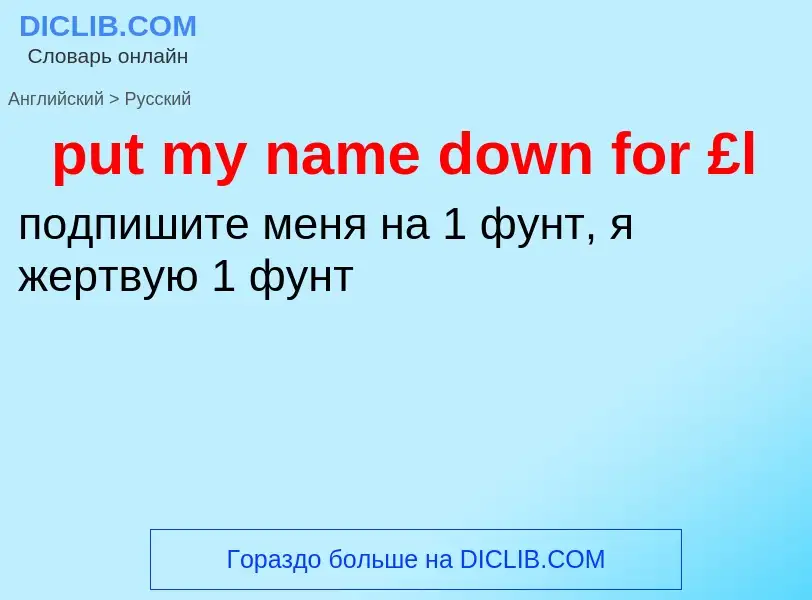 Как переводится put my name down for £l на Русский язык