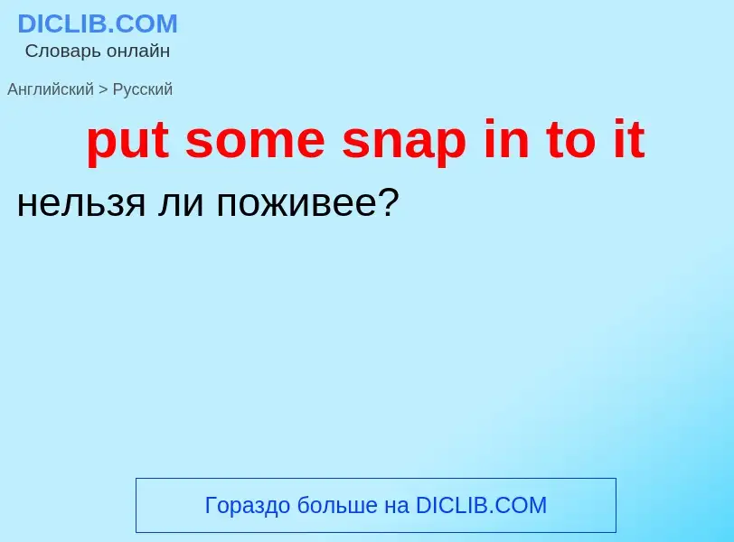 Как переводится put some snap in to it на Русский язык