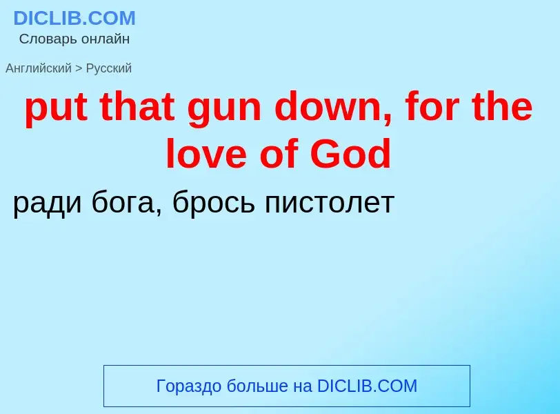 Как переводится put that gun down, for the love of God на Русский язык