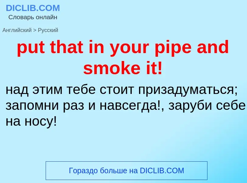 Как переводится put that in your pipe and smoke it! на Русский язык