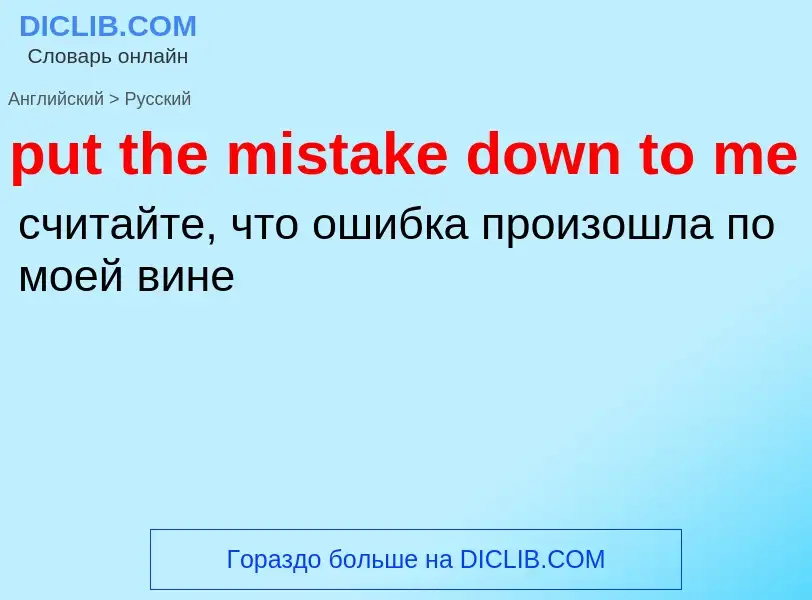 Как переводится put the mistake down to me на Русский язык