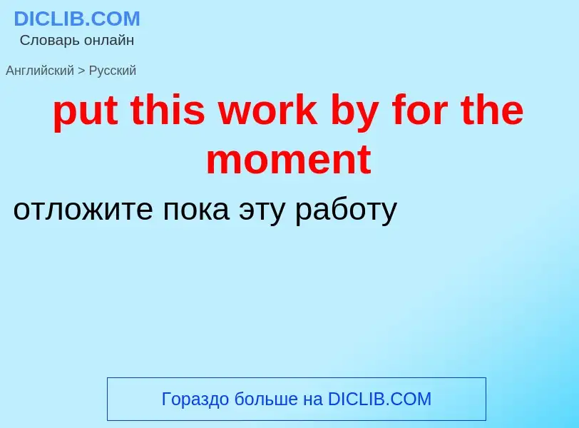 Как переводится put this work by for the moment на Русский язык