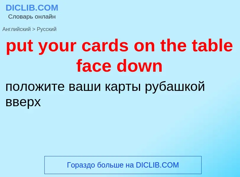 Как переводится put your cards on the table face down на Русский язык